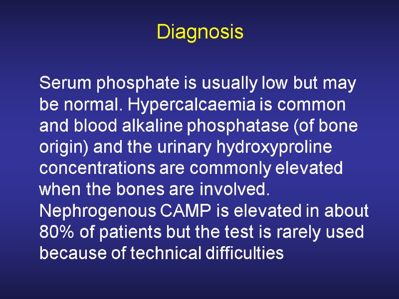 Diagnosis  Serum phosphate is usually low but may be normal. Hypercalcaemia is common